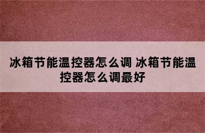 冰箱节能温控器怎么调 冰箱节能温控器怎么调最好